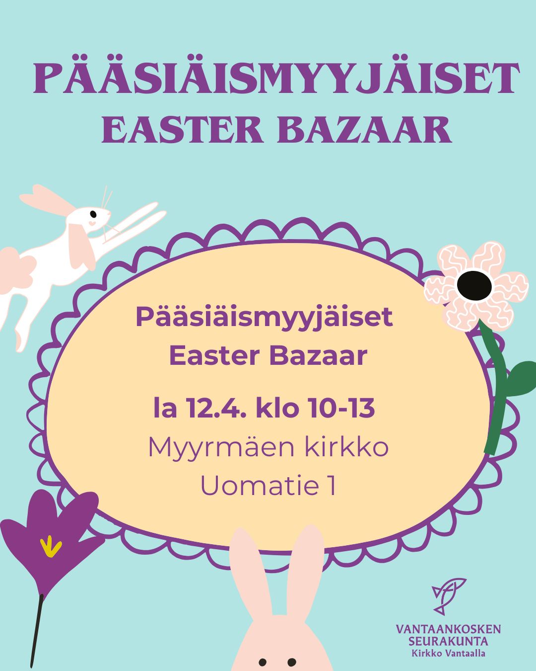 Pääsiäismyyjäiset - Easter Bazaar Teksti pääsiäismyyjäiset Easter Bazaar. la 12.4. klo 10-13. Myyrmäen kirkko, Uomatie 1. Vantaankosken seurakunnan logo. Sinisellä pohjalla vaalea kukka, jonka ympärillä pupuja ja kukkia.